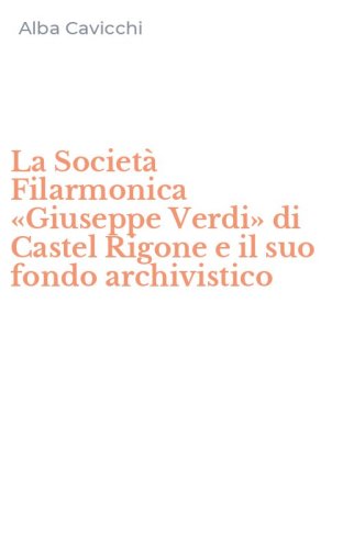 La Societ&agrave; Filarmonica &laquo;Giuseppe Verdi&raquo; di Castel Rigone e il suo fondo archivistico