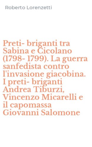 Preti-briganti tra Sabina e Cicolano (1798-1799). La guerra sanfedista contro l'invasione giacobina. I preti-briganti Andrea Tiburzi, Vincenzo Micarelli e il capomassa Giovanni Salomone