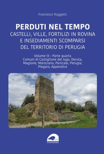 Perduti nel tempo. Castelli, ville, fortilizi in rovina e insediamenti scomparsi del territorio di Perugia