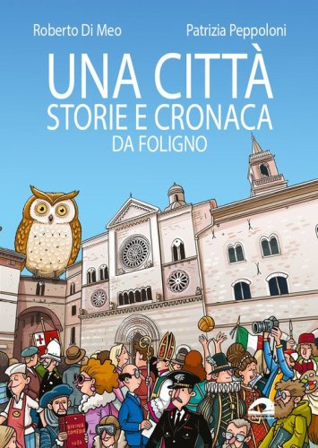 Una citt&agrave;. Storie e cronaca da Foligno