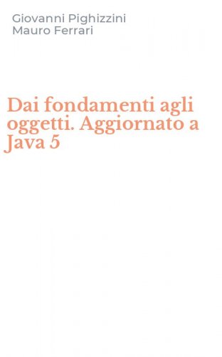 Dai fondamenti agli oggetti. Aggiornato a Java 5
