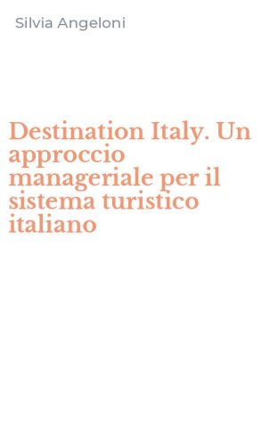 Destination Italy. Un approccio manageriale per il sistema turistico italiano