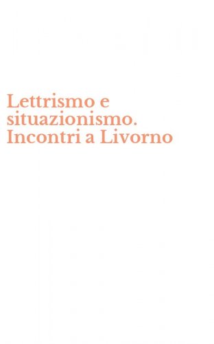 Lettrismo e situazionismo. Incontri a Livorno