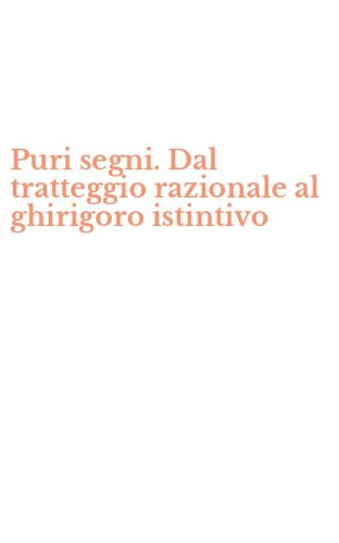 Puri segni. Dal tratteggio razionale al ghirigoro istintivo