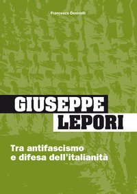 Giuseppe Lepori. Tra antifascismo e difesa dell'italianit&agrave;