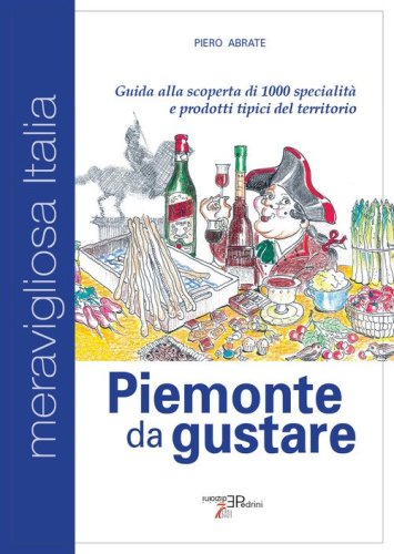 Piemonte da gustare. Guida alla scoperta di 1000 specialit&agrave; e prodotti tipici del territorio