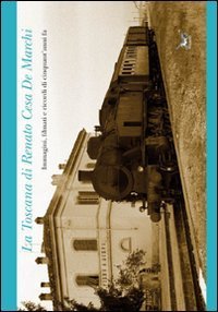 La Toscana di Renato Cesa de Marchi. Immagini, filmati e ricordi di cinquant'anni fa