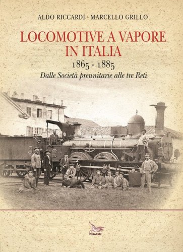 Locomotive a vapore in Italia. 1865-1885. Dalle Societ&agrave; preunitarie alle tre Reti