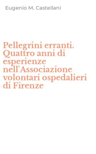 Pellegrini erranti. Quattro anni di esperienze nell'Associazione volontari ospedalieri di Firenze