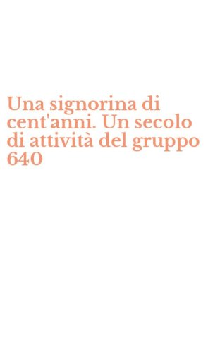 Una signorina di cent'anni. Un secolo di attivit&agrave; del gruppo 640