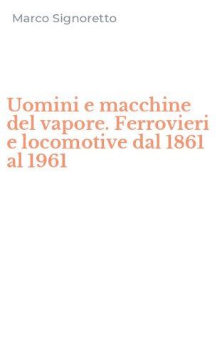 Uomini e macchine del vapore. Ferrovieri e locomotive dal 1861 al 1961