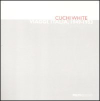 Cuchi White. Viaggi: Italia, 1949-1953. Catalogo della mostra (Milano, 29 settembre-29 ottobre 2011)