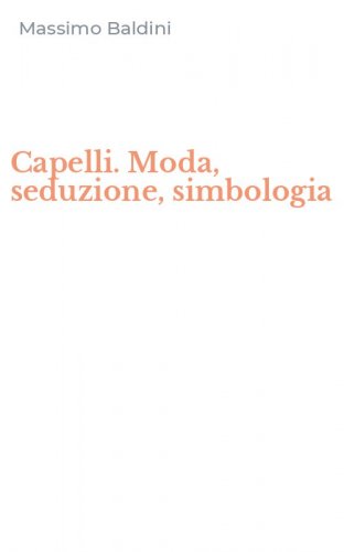 Capelli. Moda, seduzione, simbologia