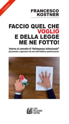 Faccio quello che voglio e della legge me ne fotto! Intorno al concetto di &laquo;delinquenza istituzionale&raquo; pi&ugrave; presente e oppressivo che mai nella pubblica amministrazione