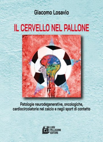 Il cervello nel pallone. Patologie neurodegenerative, oncologiche, cardiocircolatorie nel calcio e negli sport di contatto
