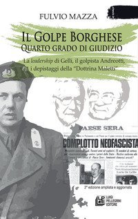 Il Golpe Borghese quarto grado di giudizio... La leadership di Gelli, il &laquo;golpista&raquo;. Andreotti, i depistaggi della &laquo;Dottrina Maletti&raquo;