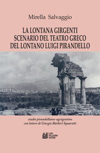 La lontana Girgenti scenario del teatro greco del lontano Luigi Pirandello. Studio pirandelliano-agrigentino con lettere di Giorgio B&aacute;rberi Squarotti