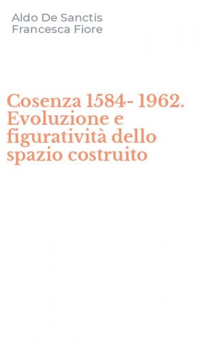 Cosenza 1584-1962. Evoluzione e figurativit&agrave; dello spazio costruito