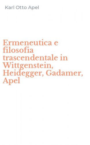 Ermeneutica e filosofia trascendentale in Wittgenstein, Heidegger, Gadamer, Apel