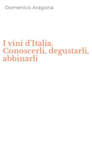 I vini d'Italia. Conoscerli, degustarli, abbinarli