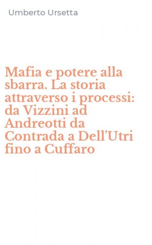 Mafia e potere alla sbarra. La storia attraverso i processi: da Vizzini ad Andreotti da Contrada a Dell'Utri fino a Cuffaro