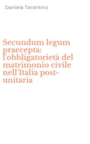 Secundum legum praecepta: l'obbligatoriet&agrave; del matrimonio civile nell'Italia post-unitaria