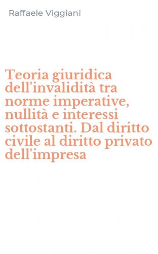 Teoria giuridica dell'invalidit&agrave; tra norme imperative, nullit&agrave; e interessi sottostanti. Dal diritto civile al diritto privato dell'impresa