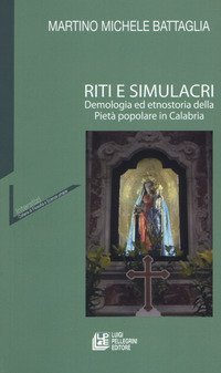 Riti e simulacri. Demologia ed etnostoria della piet&agrave; popolare in Calabria