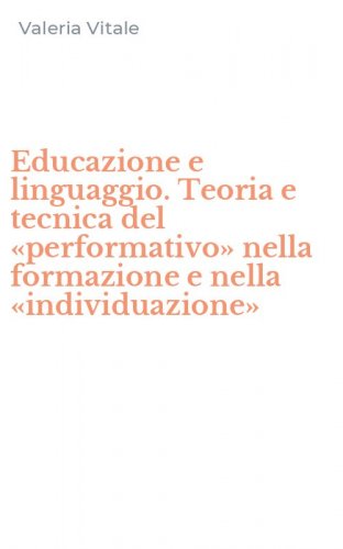 Educazione e linguaggio. Teoria e tecnica del &laquo;performativo&raquo; nella formazione e nella &laquo;individuazione&raquo;