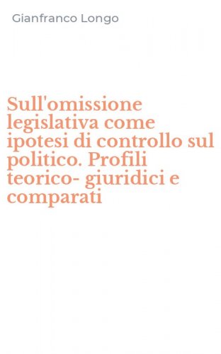 Sull'omissione legislativa come ipotesi di controllo sul politico. Profili teorico-giuridici e comparati