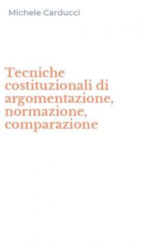 Tecniche costituzionali di argomentazione, normazione, comparazione