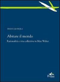 Abitare il mondo. Razionalit&agrave; e vita collettiva in Max Weber