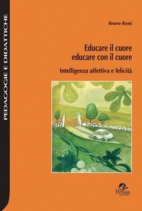 Educare il cuore, educare con il cuore. Intelligenza affettiva e felicit&agrave;