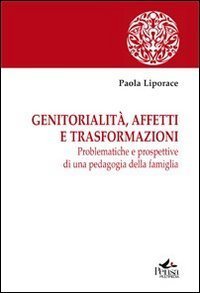 Genitorialit&agrave;, affetti e trasformazioni. Problematiche e prospettive di una pedagogia della famiglia