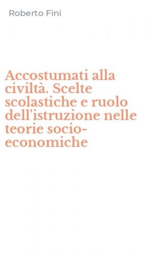 Accostumati alla civilt&agrave;. Scelte scolastiche e ruolo dell'istruzione nelle teorie socio-economiche