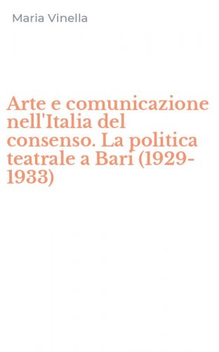 Arte e comunicazione nell'Italia del consenso. La politica teatrale a Bari (1929-1933)