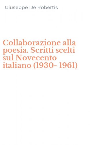Collaborazione alla poesia. Scritti scelti sul Novecento italiano (1930-1961)