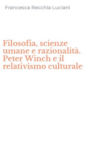 Filosofia, scienze umane e razionalit&agrave;. Peter Winch e il relativismo culturale