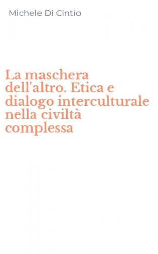 La maschera dell'altro. Etica e dialogo interculturale nella civilt&agrave; complessa