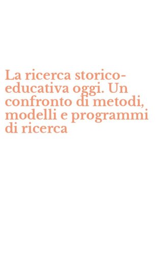 La ricerca storico-educativa oggi. Un confronto di metodi, modelli e programmi di ricerca