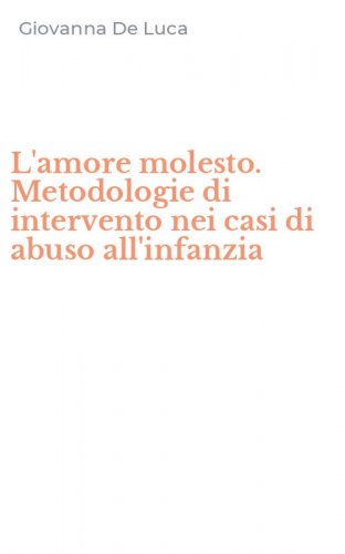 L'amore molesto. Metodologie di intervento nei casi di abuso all'infanzia