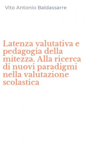 Latenza valutativa e pedagogia della mitezza. Alla ricerca di nuovi paradigmi nella valutazione scolastica