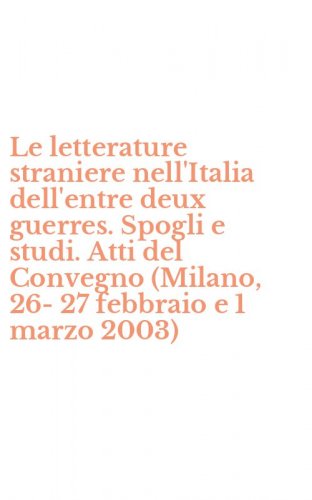 Le letterature straniere nell'Italia dell'entre deux guerres. Spogli e studi. Atti del Convegno (Milano, 26-27 febbraio e 1 marzo 2003)
