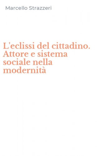 L'eclissi del cittadino. Attore e sistema sociale nella modernit&agrave;