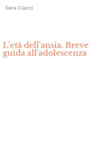 L'et&agrave; dell'ansia. Breve guida all'adolescenza