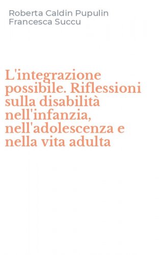 L'integrazione possibile. Riflessioni sulla disabilit&agrave; nell'infanzia, nell'adolescenza e nella vita adulta