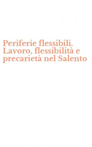 Periferie flessibili. Lavoro, flessibilit&agrave; e precariet&agrave; nel Salento
