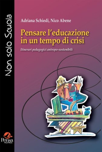 Pensare l'educazione in un tempo di crisi. Itinerari pedagogici antropo-sostenibili