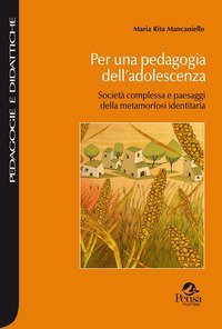 Per una pedagogia dell'adolescenza. Societ&agrave; complessa e paesaggi della metamorfosi identitaria
