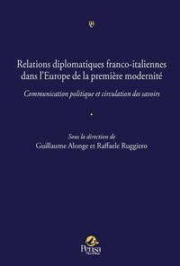 Relations diplomatiques franco-italiennes dans l'Europe de la premi&egrave;re modernit&eacute;.. Communication politique et circulation des savoirs